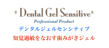 
z Dental Gel Sensitivez
Professional Product
デンタルジェルセンシティブ
知覚過敏をなおす歯みがきジェル